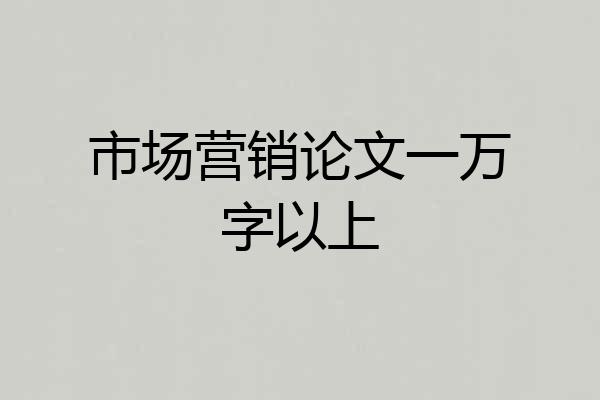 市场营销论文一万字以上