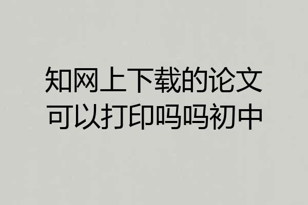 知网上下载的论文可以打印吗吗初中