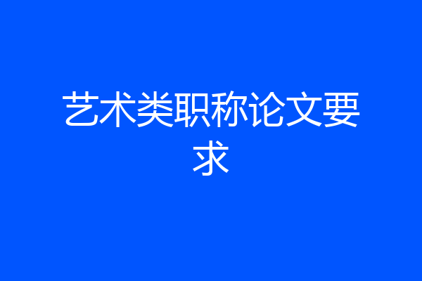 艺术类职称论文要求