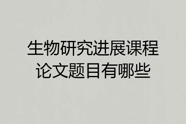 生物研究进展课程论文题目有哪些