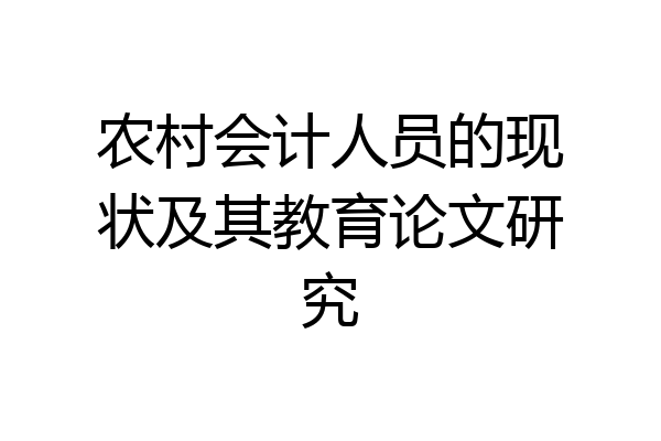 农村会计人员的现状及其教育论文研究