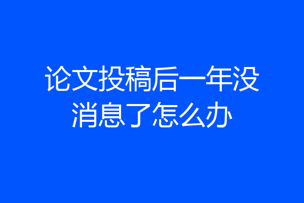 论文投稿后一年没消息了怎么办