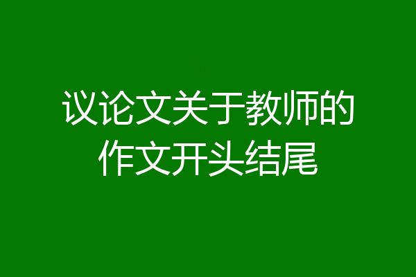 议论文关于教师的作文开头结尾