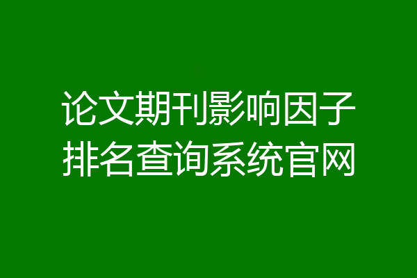 论文期刊影响因子排名查询系统官网