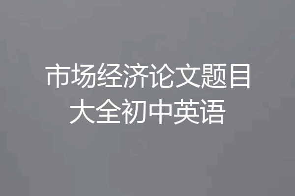 市场经济论文题目大全初中英语
