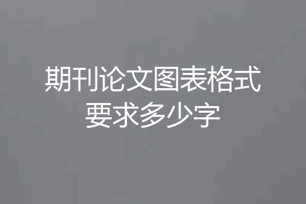 期刊论文图表格式要求多少字