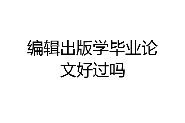 编辑出版学毕业论文好过吗