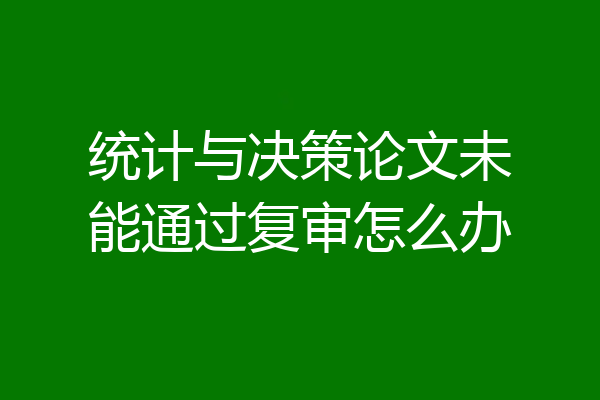 统计与决策论文未能通过复审怎么办