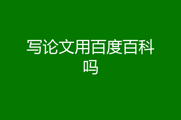 写论文用百度百科吗