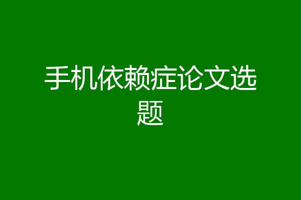 手机依赖症论文选题