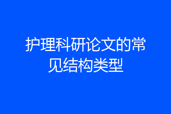 护理科研论文的常见结构类型