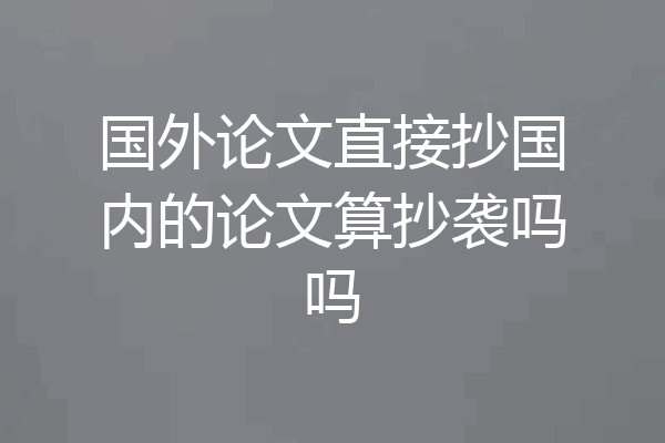 国外论文直接抄国内的论文算抄袭吗吗