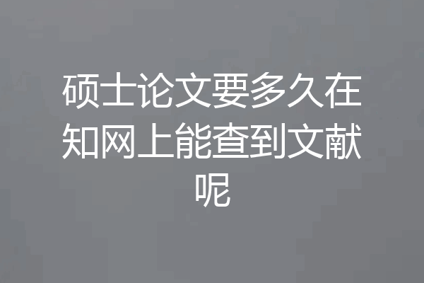 硕士论文要多久在知网上能查到文献呢