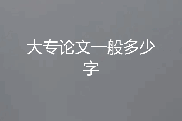 大专论文一般多少字