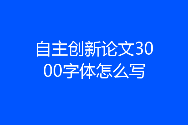 自主创新论文3000字体怎么写