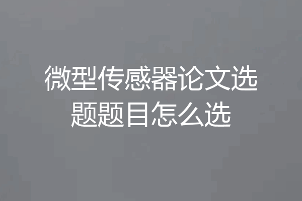 微型传感器论文选题题目怎么选