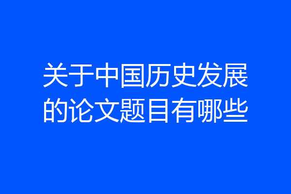 关于中国历史发展的论文题目有哪些