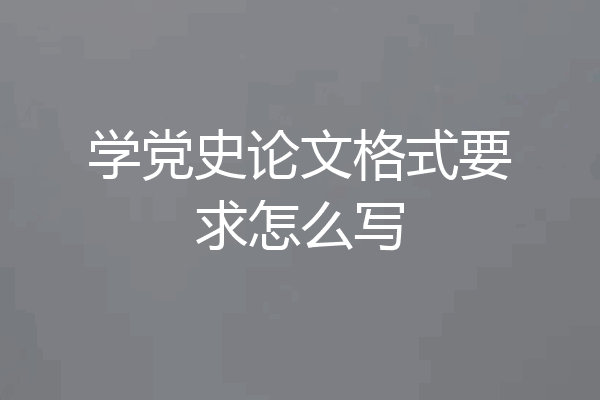 学党史论文格式要求怎么写