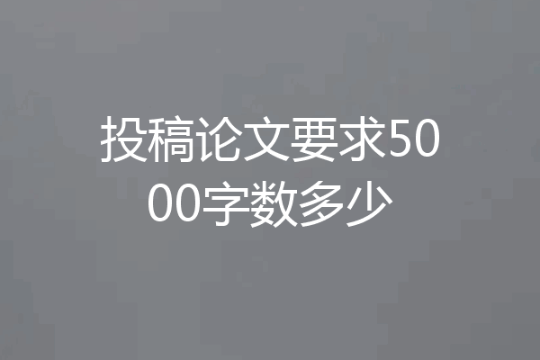 投稿论文要求5000字数多少