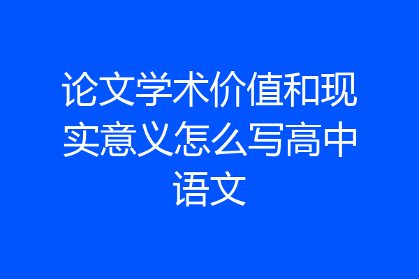 论文学术价值和现实意义怎么写高中语文