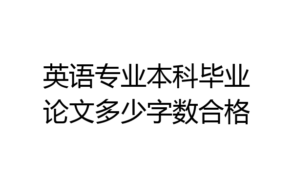 英语专业本科毕业论文多少字数合格