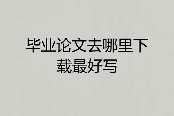 毕业论文去哪里下载最好写