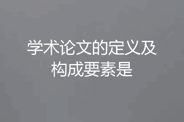 学术论文的定义及构成要素是