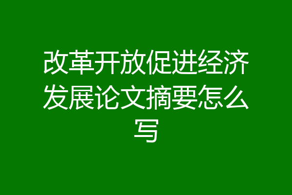 改革开放促进经济发展论文摘要怎么写