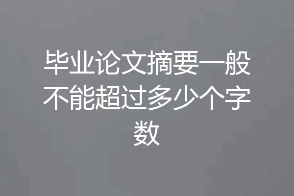 毕业论文摘要一般不能超过多少个字数