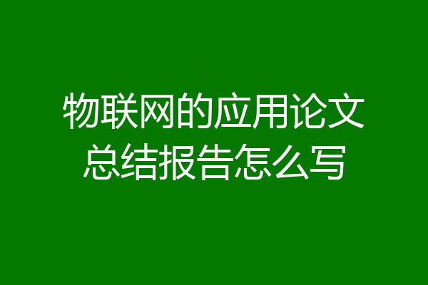 物联网的应用论文总结报告怎么写