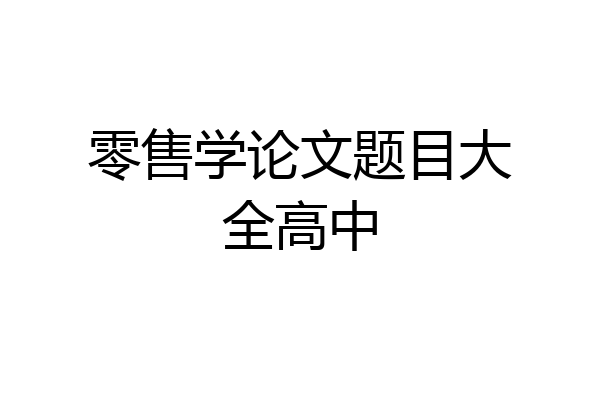 零售学论文题目大全高中