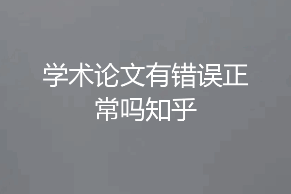 学术论文有错误正常吗知乎