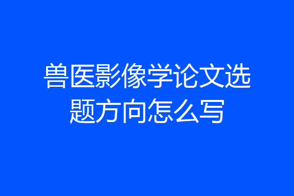 兽医影像学论文选题方向怎么写