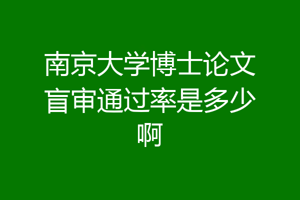 南京大学博士论文盲审通过率是多少啊