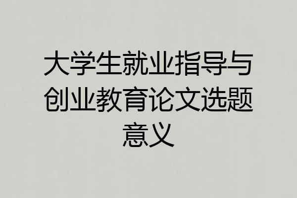 大学生就业指导与创业教育论文选题意义