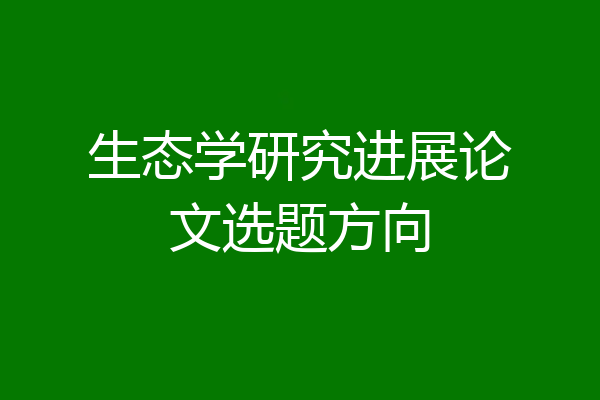 生态学研究进展论文选题方向