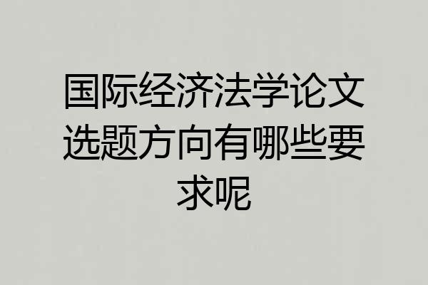 国际经济法学论文选题方向有哪些要求呢