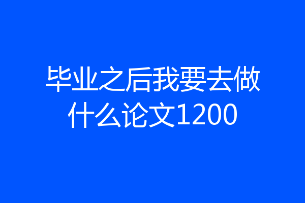 毕业之后我要去做什么论文1200