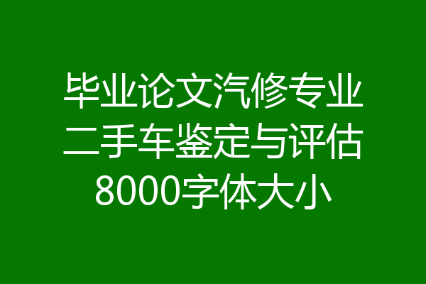 毕业论文汽修专业二手车鉴定与评估8000字体大小