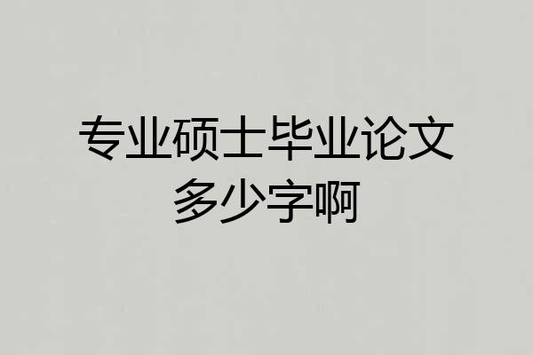 专业硕士毕业论文多少字啊