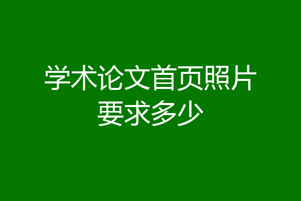 学术论文首页照片要求多少