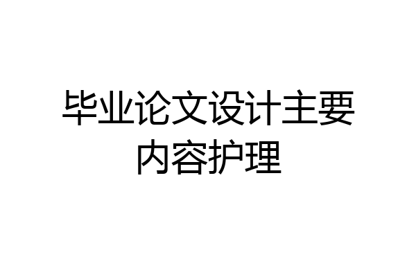 毕业论文设计主要内容护理