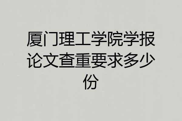 厦门理工学院学报论文查重要求多少份