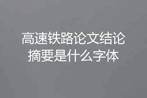 高速铁路论文结论摘要是什么字体