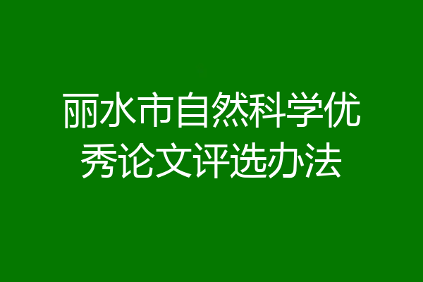 丽水市自然科学优秀论文评选办法