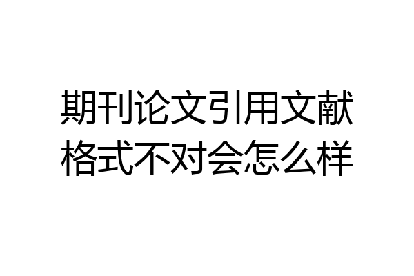 期刊论文引用文献格式不对会怎么样