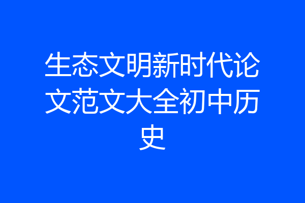 生态文明新时代论文范文大全初中历史