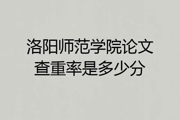 洛阳师范学院论文查重率是多少分