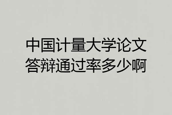中国计量大学论文答辩通过率多少啊