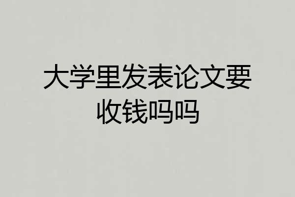 大学里发表论文要收钱吗吗